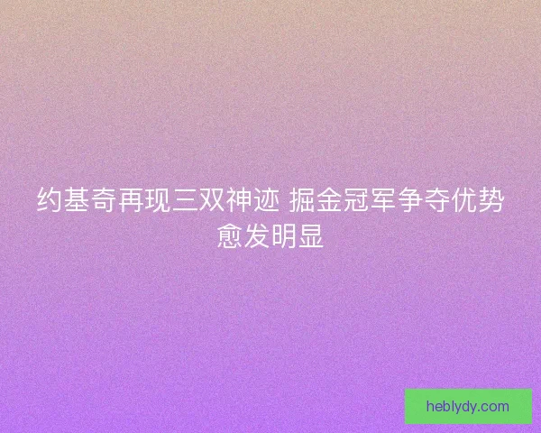 约基奇再现三双神迹 掘金冠军争夺优势愈发明显