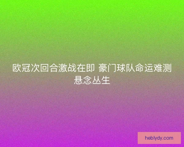 欧冠次回合激战在即 豪门球队命运难测悬念丛生 欧冠次回合激战在即 豪门球队命运难测悬念丛生