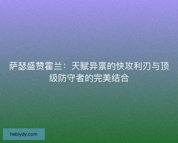 萨瑟盛赞霍兰:天赋异禀的快攻利刃与顶级防守者的完美结合 萨瑟盛赞霍兰:天赋异禀的快攻利刃与顶级防守者的完美结合