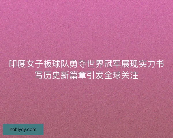 印度女子板球队勇夺世界冠军展现实力书写历史新篇章引发全球关注