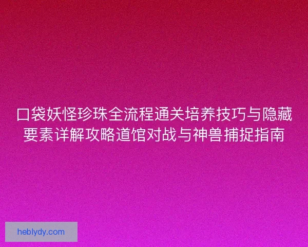 口袋妖怪珍珠全流程通关培养技巧与隐藏要素详解攻略道馆对战与神兽捕捉指南 口袋妖怪珍珠全流程通关培养技巧与隐藏要素详解攻略道馆对战与神兽捕捉指南